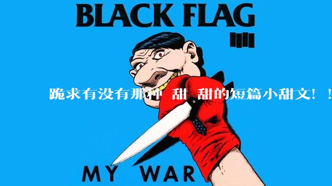跪求有没有那种齁甜齁甜的短篇小甜文！！！？